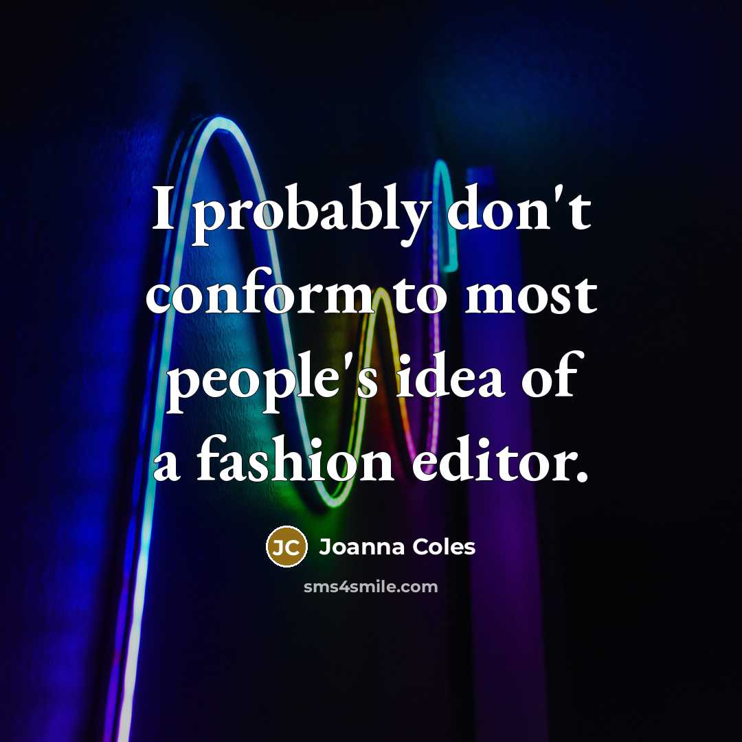 “I probably don't conform to most people's idea of a fashion editor.” quote by Joanna Coles