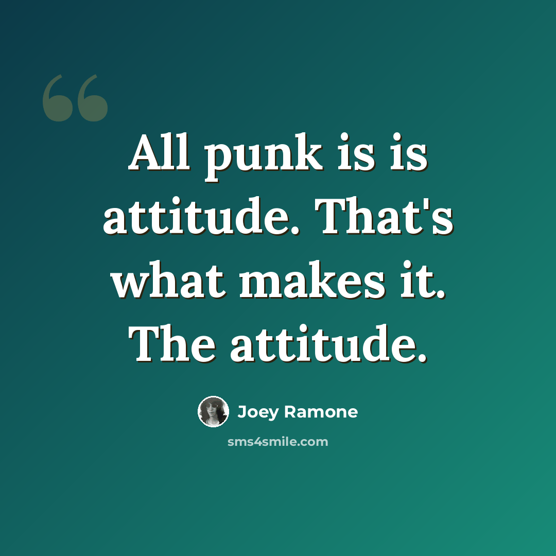 “All punk is is attitude. That's what makes it. The attitude.” quote by Joey Ramone