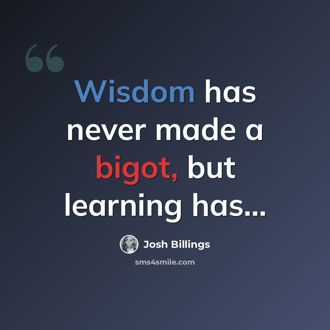 “Wisdom has never made a bigot, but learning has…” quote by Josh Billings