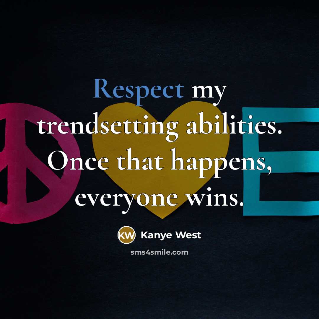 “Respect my trendsetting abilities. Once that happens, everyone wins.” quote by Kanye West