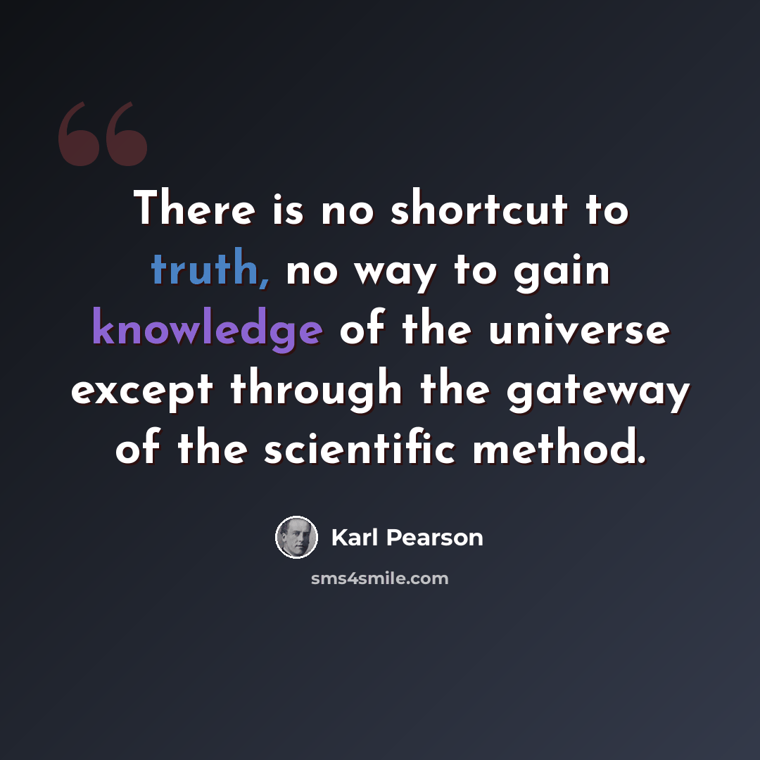 “There is no shortcut to truth, no way to gain knowledge of the universe except through the gateway of the scientific method.” quote by Karl Pearson