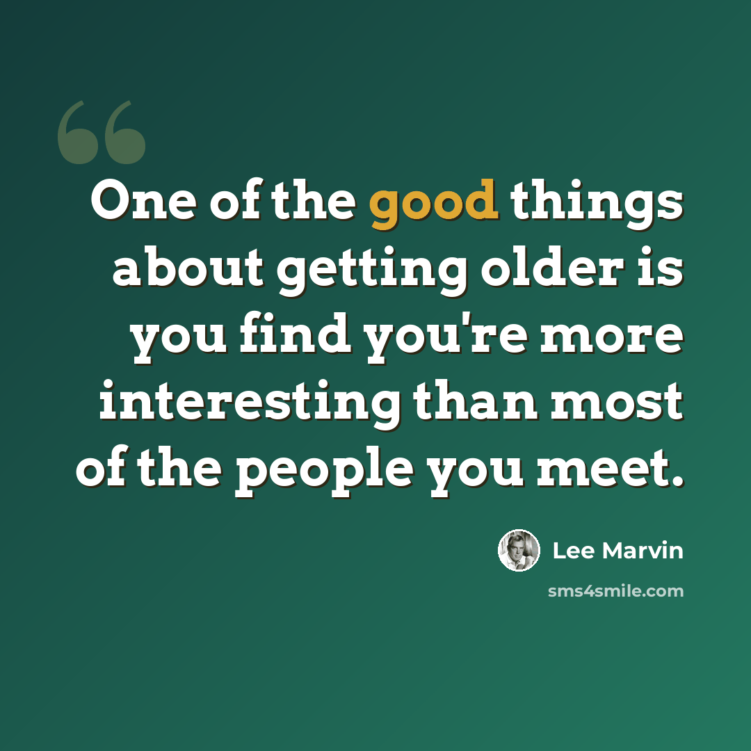 “One of the good things about getting older is you find you're more interesting than most of the people you meet.” quote by Lee Marvin