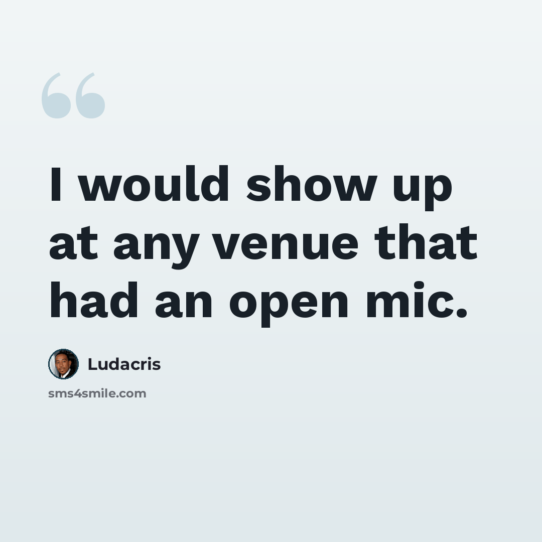 “I would show up at any venue that had an open mic.” quote by Ludacris