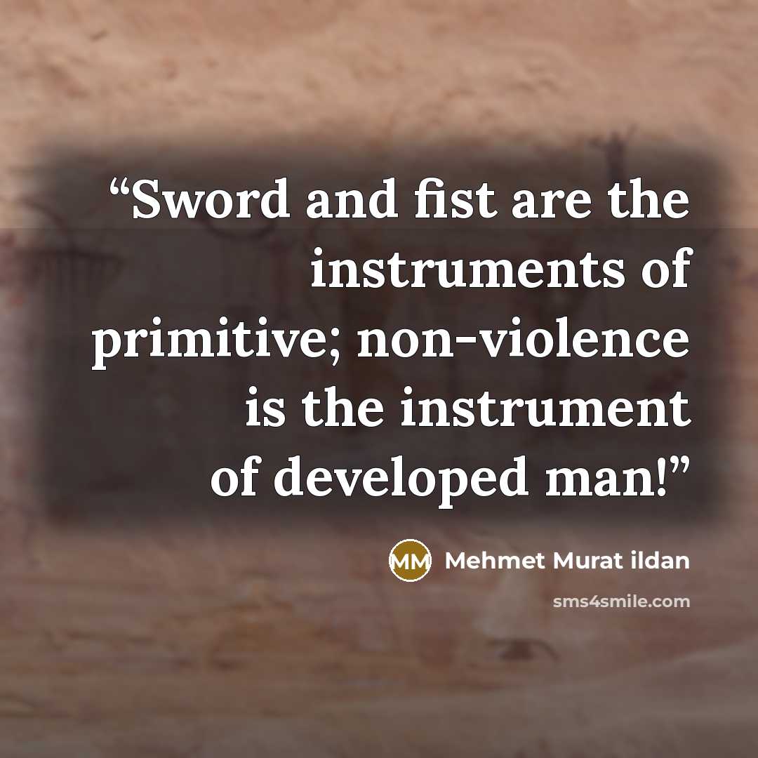 “Sword and fist are the instruments of primitive; non-violence is the instrument of developed man!” quote by Mehmet Murat ildan