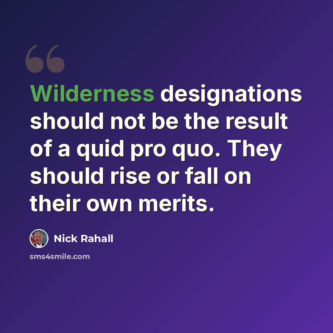 “Wilderness designations should not be the result of a quid pro quo. They should rise or fall on their own merits.” quote by Nick Rahall