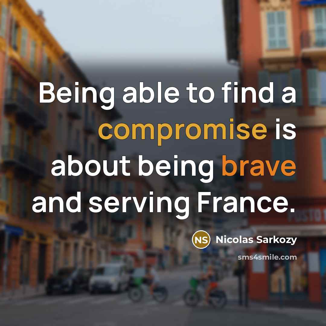 “Being able to find a compromise is about being brave and serving France.” quote by Nicolas Sarkozy