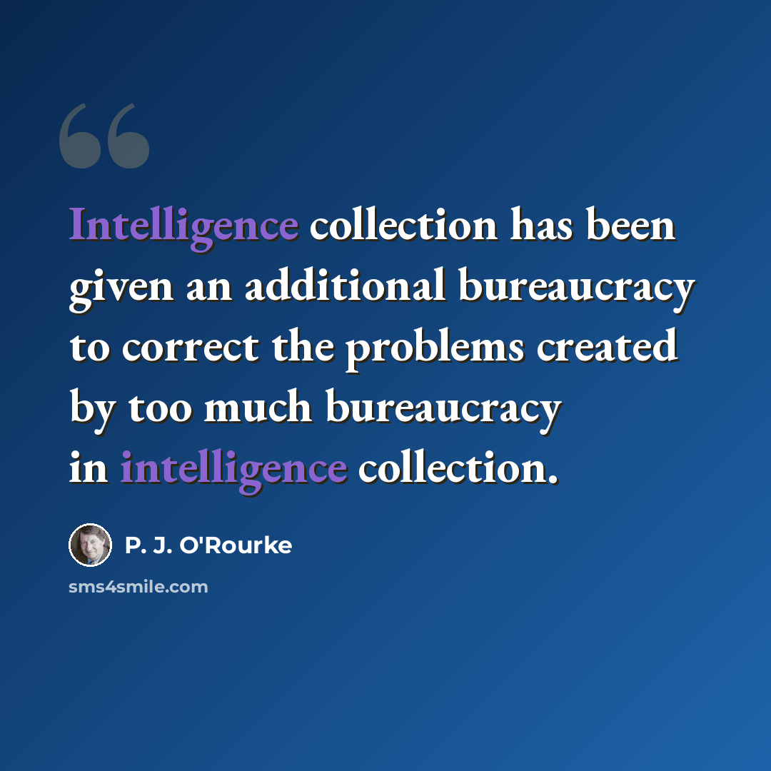 “Intelligence collection has been given an additional bureaucracy to correct the problems created by too much bureaucracy in intelligence collection.” quote by P. J. O'Rourke