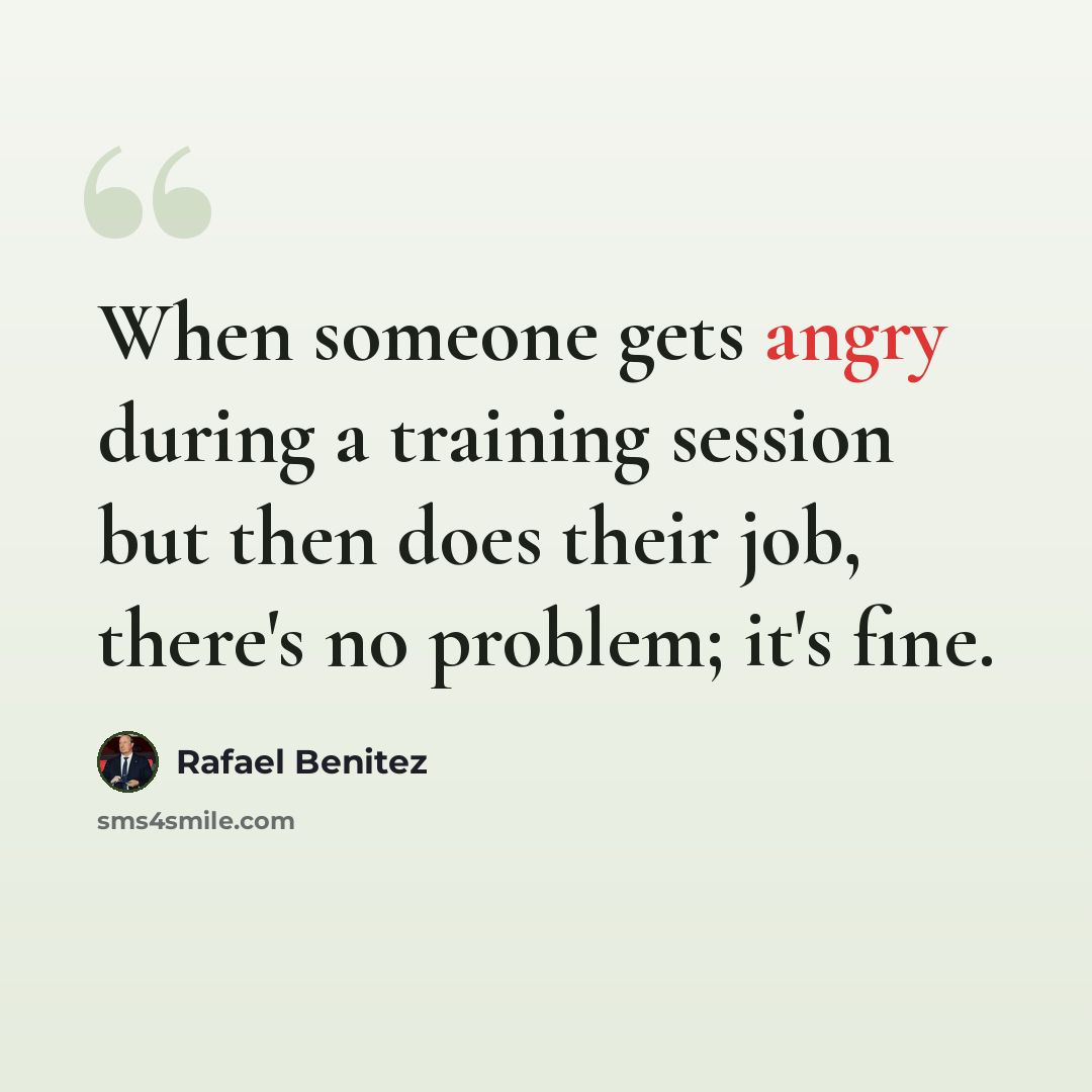 “When someone gets angry during a training session but then does their job, there's no problem; it's fine.” quote by Rafael Benitez