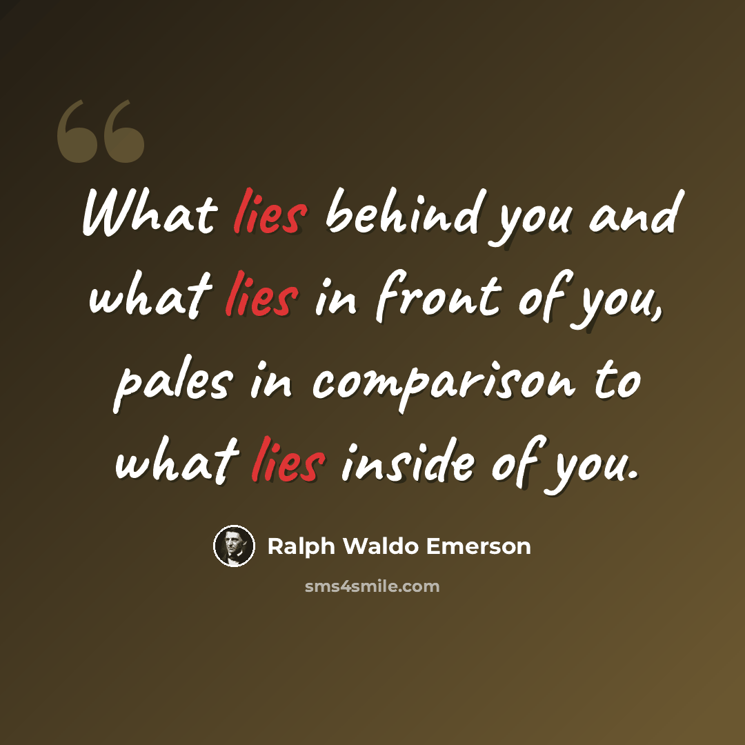 “What lies behind you and what lies in front of you, pales in comparison to what lies inside of you.” quote by Ralph Waldo Emerson