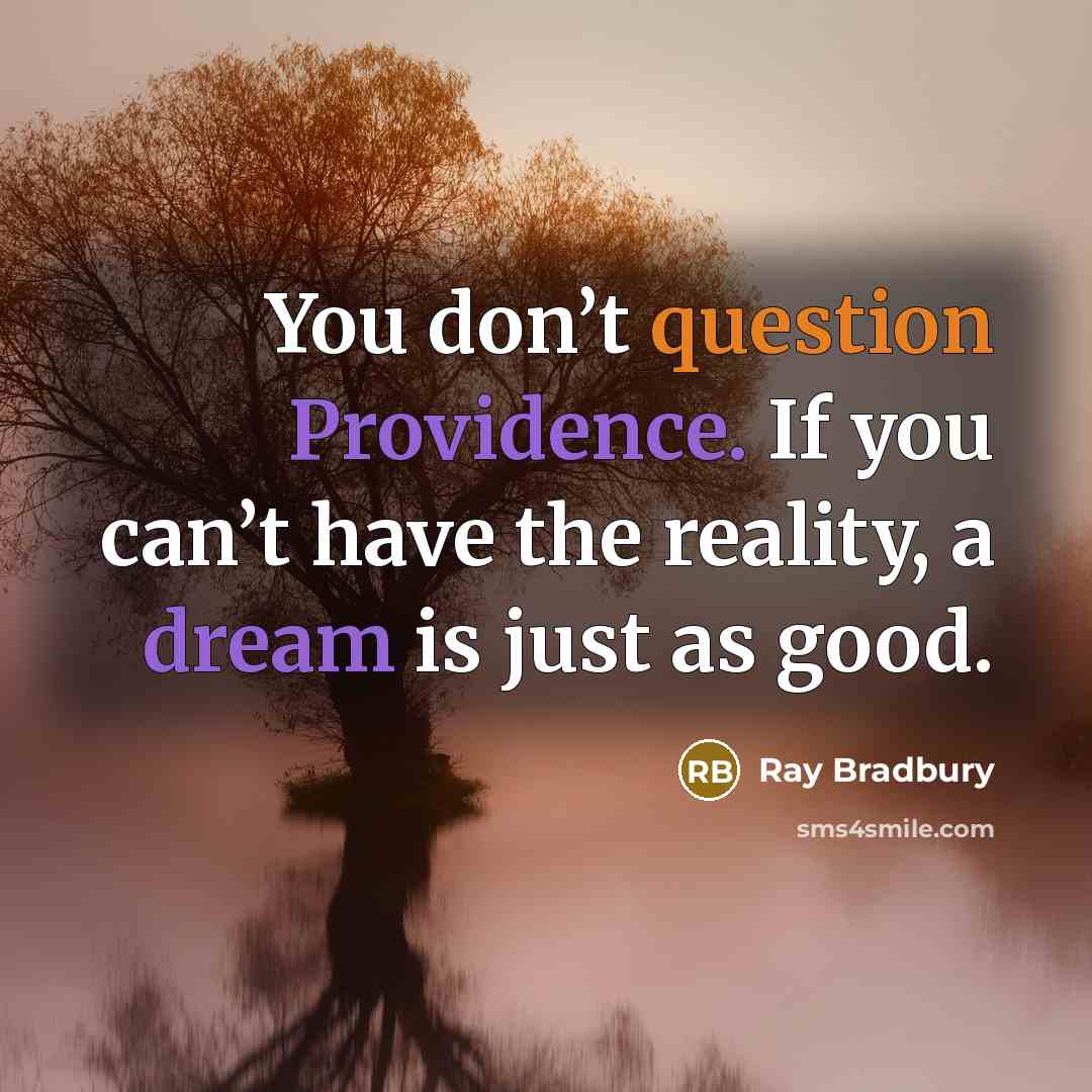 “You don’t question Providence. If you can’t have the reality, a dream is just as good.” quote by Ray Bradbury