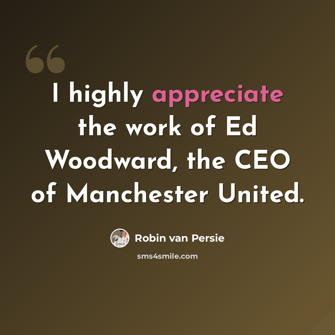 “I highly appreciate the work of Ed Woodward, the CEO of Manchester United.” quote by Robin Van Persie