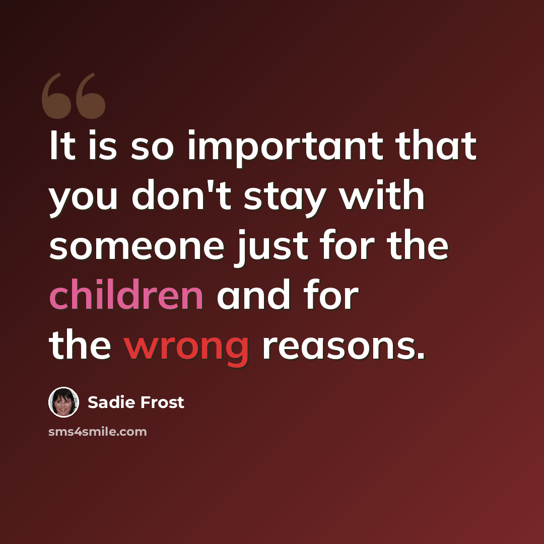 “It is so important that you don't stay with someone just for the children and for the wrong reasons.” quote by Sadie Frost