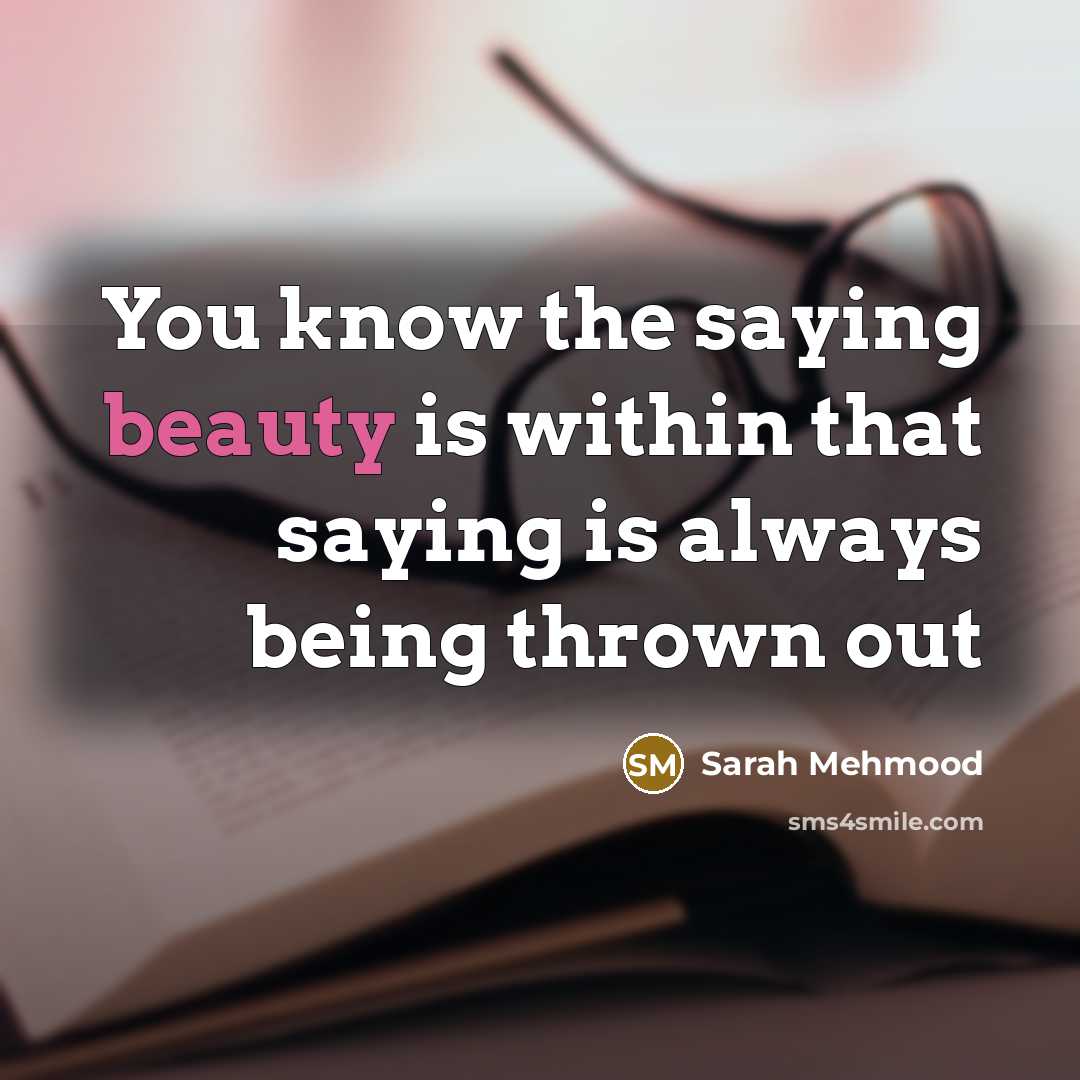 “You know the saying beauty is within that saying is always being thrown out” quote by Sarah Mehmood