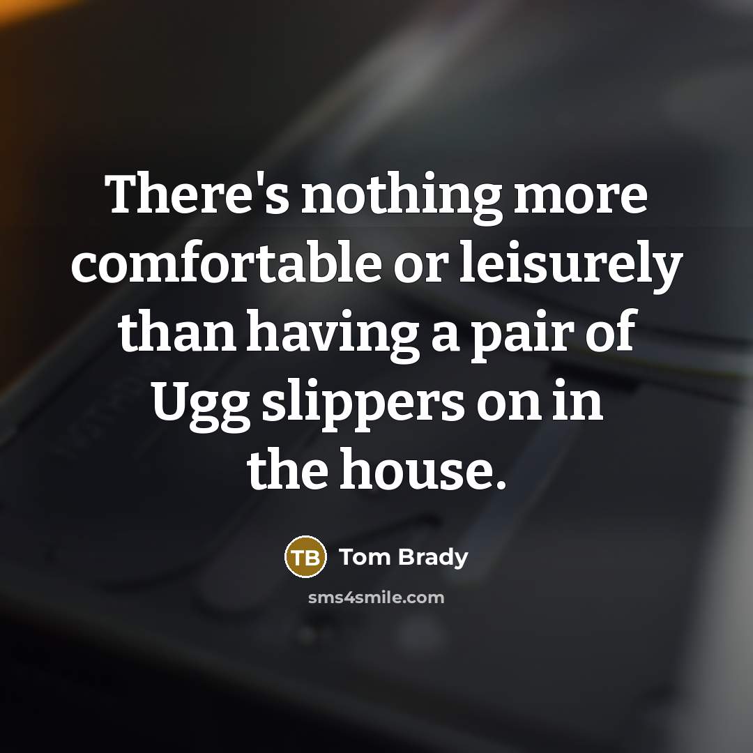 “There's nothing more comfortable or leisurely than having a pair of Ugg slippers on in the house.” quote by Tom Brady