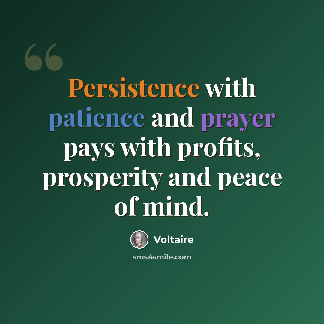 “Persistence with patience and prayer pays with profits, prosperity and peace of mind.” quote by Voltaire