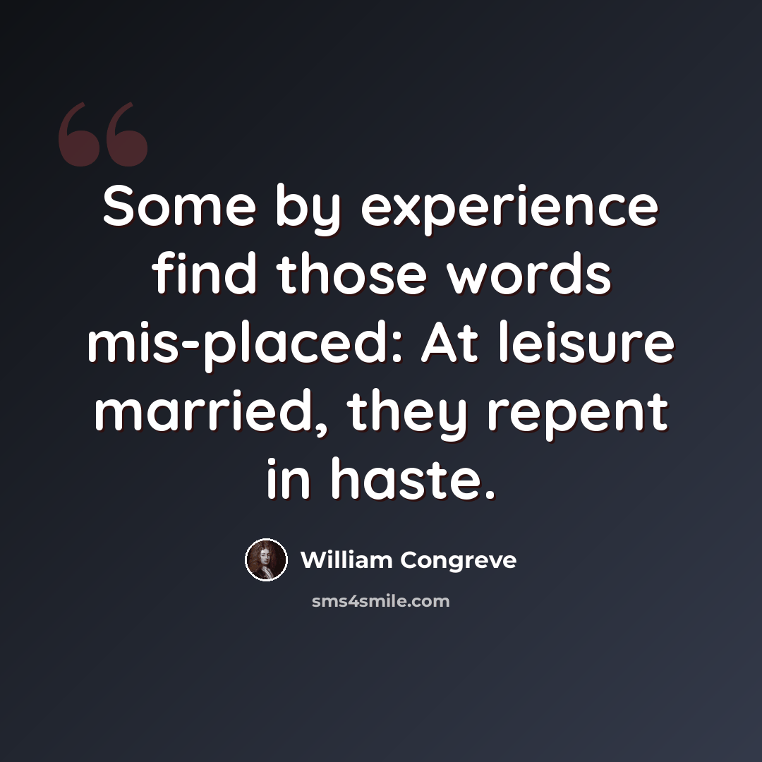 “Some by experience find those words mis-placed: At leisure married, they repent in haste.” quote by William Congreve