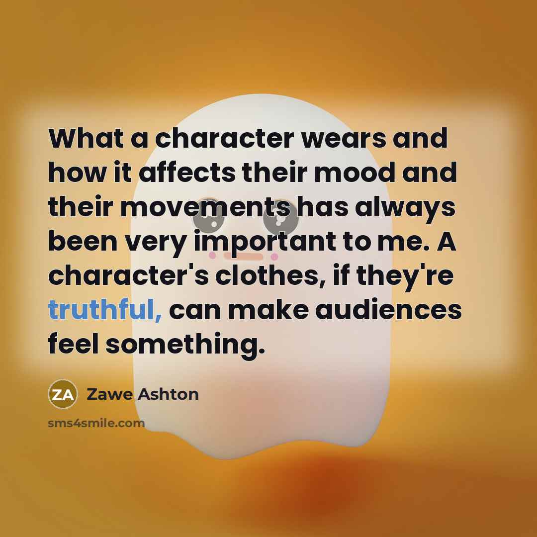 “What a character wears and how it affects their mood and their movements has always been very important to me. A character's clothes, if they're truthful, can make audiences feel something.” quote by Zawe Ashton
