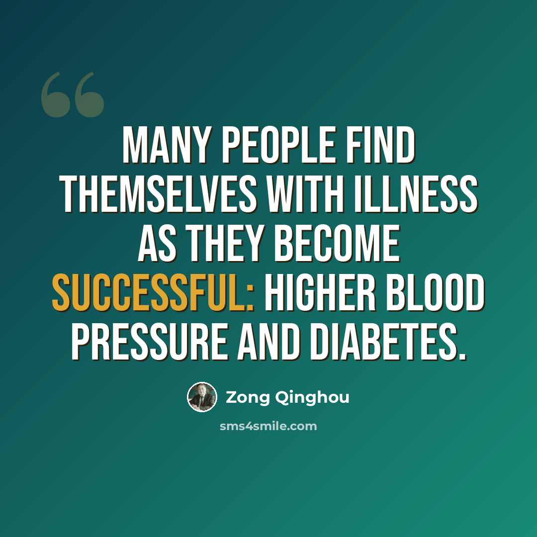 “Many people find themselves with illness as they become successful: higher blood pressure and diabetes.” quote by Zong Qinghou