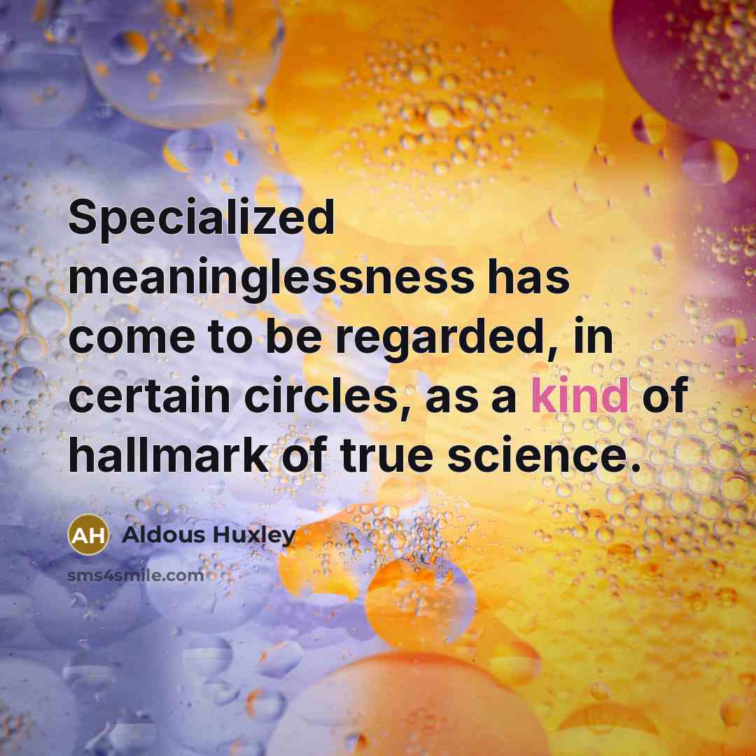 “Specialized meaninglessness has come to be regarded, in certain circles, as a kind of hallmark of true science.” quote by Aldous Huxley