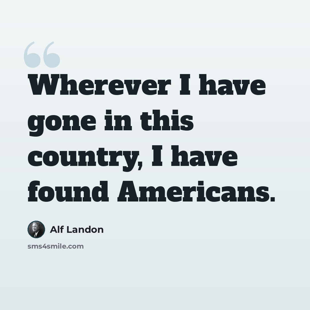 “Wherever I have gone in this country, I have found Americans.” quote by Alf Landon