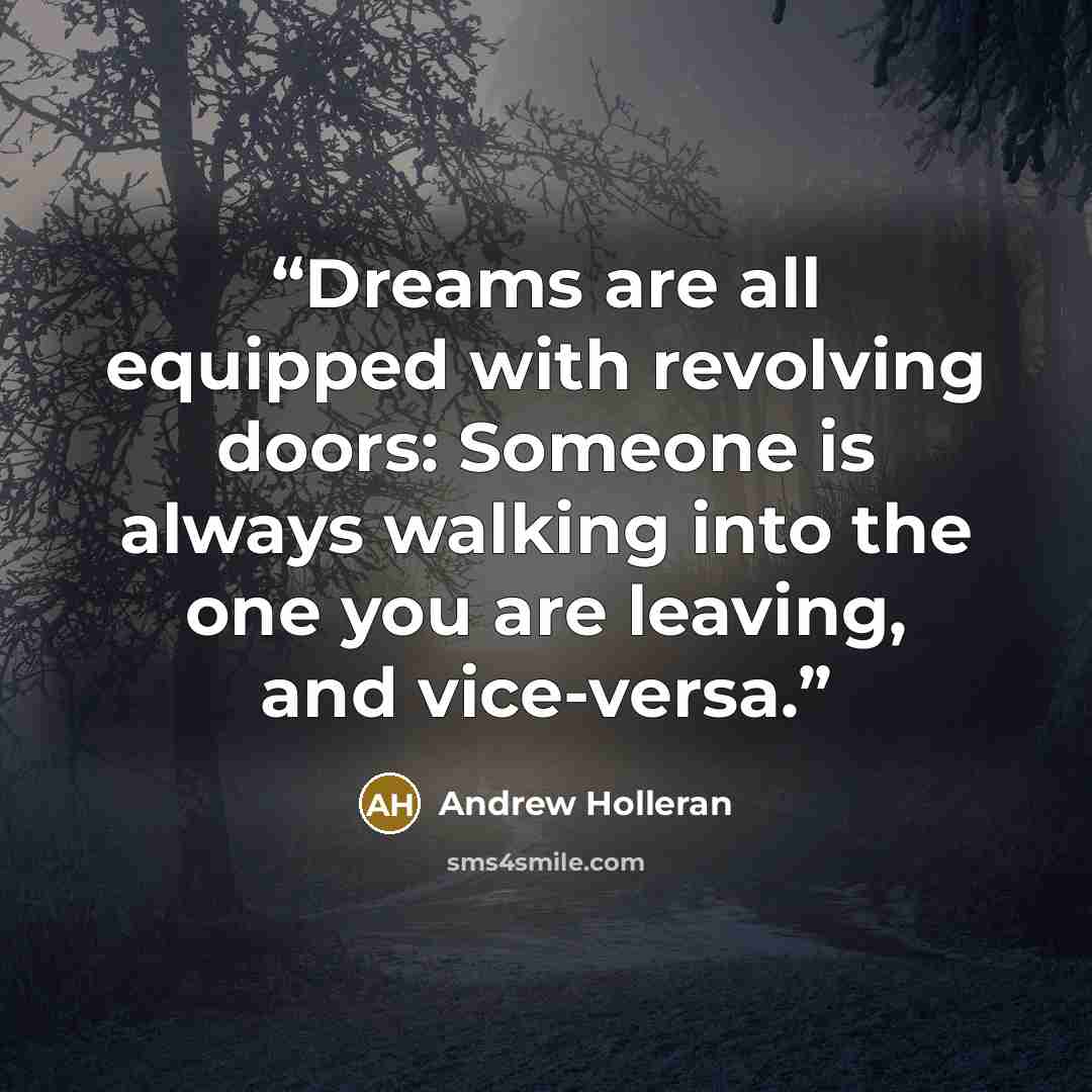 “Dreams are all equipped with revolving doors: Someone is always walking into the one you are leaving, and vice-versa.” quote by Andrew Holleran