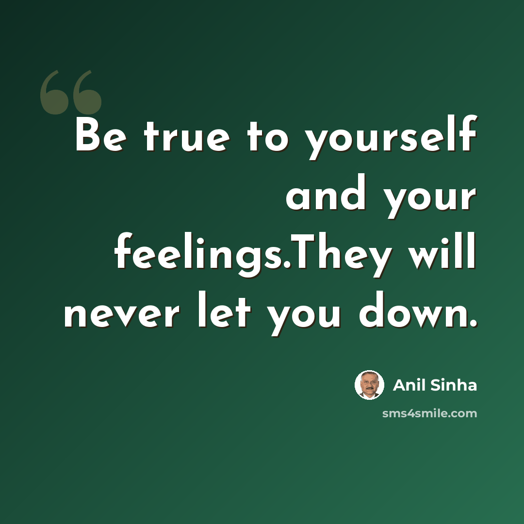 “Be true to yourself and your feelings.They will never let you down.” quote by Anil Sinha