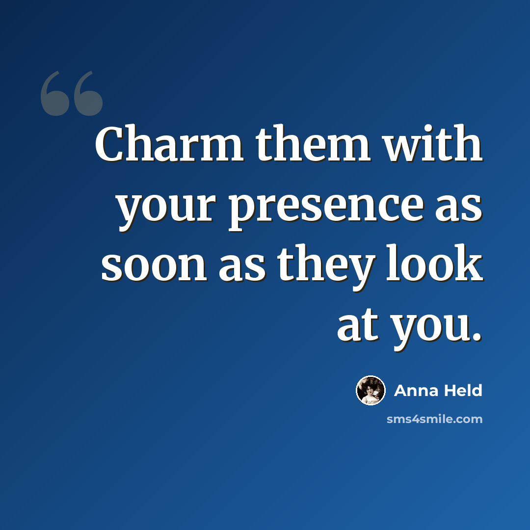 “Charm them with your presence as soon as they look at you.” quote by Anna Held