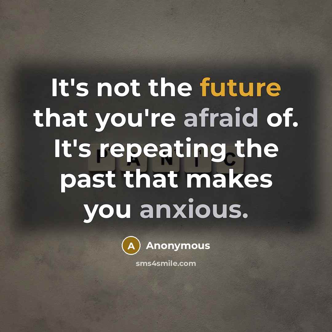 “It's not the future that you're afraid of. It's repeating the past that makes you anxious.” quote by Anonymous
