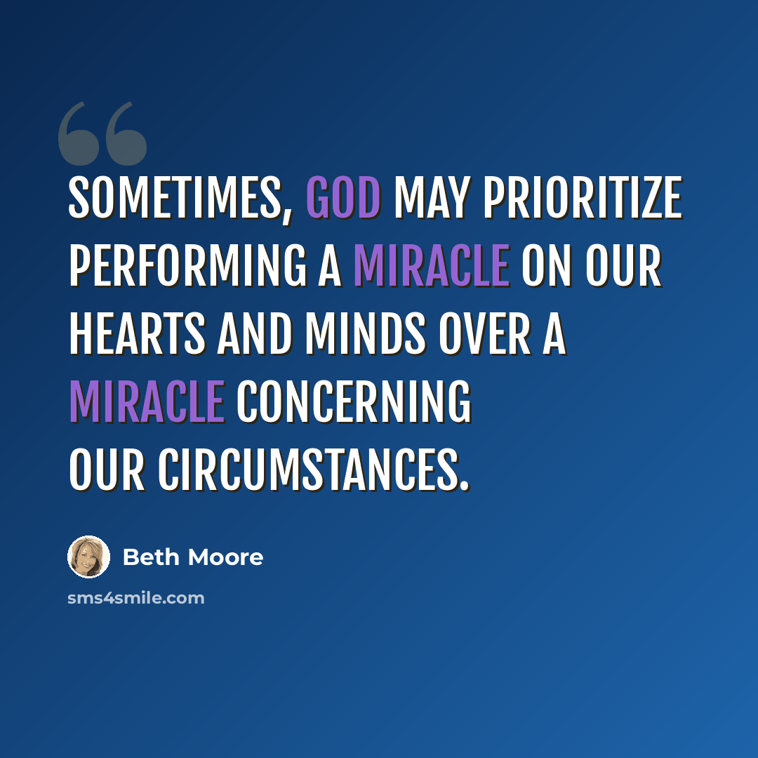 “Sometimes, God may prioritize performing a miracle on our hearts and minds over a miracle concerning our circumstances.” quote by Beth Moore