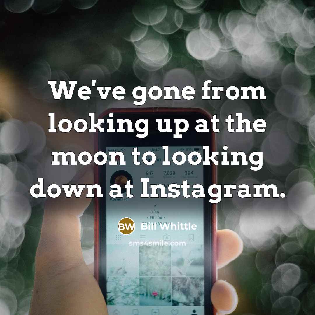 “We've gone from looking up at the moon to looking down at Instagram.” quote by Bill Whittle