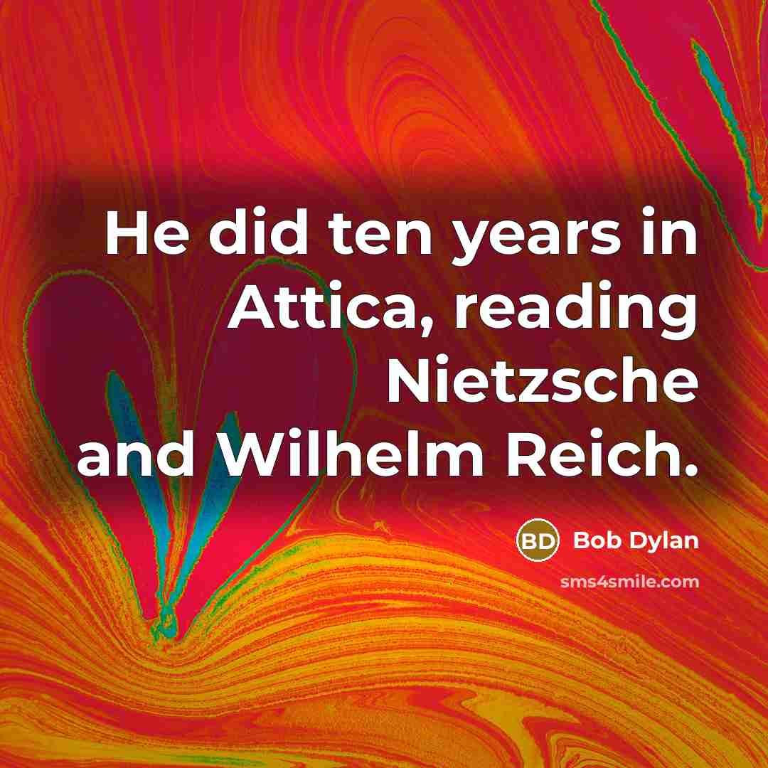 “He did ten years in Attica, reading Nietzsche and Wilhelm Reich.” quote by Bob Dylan