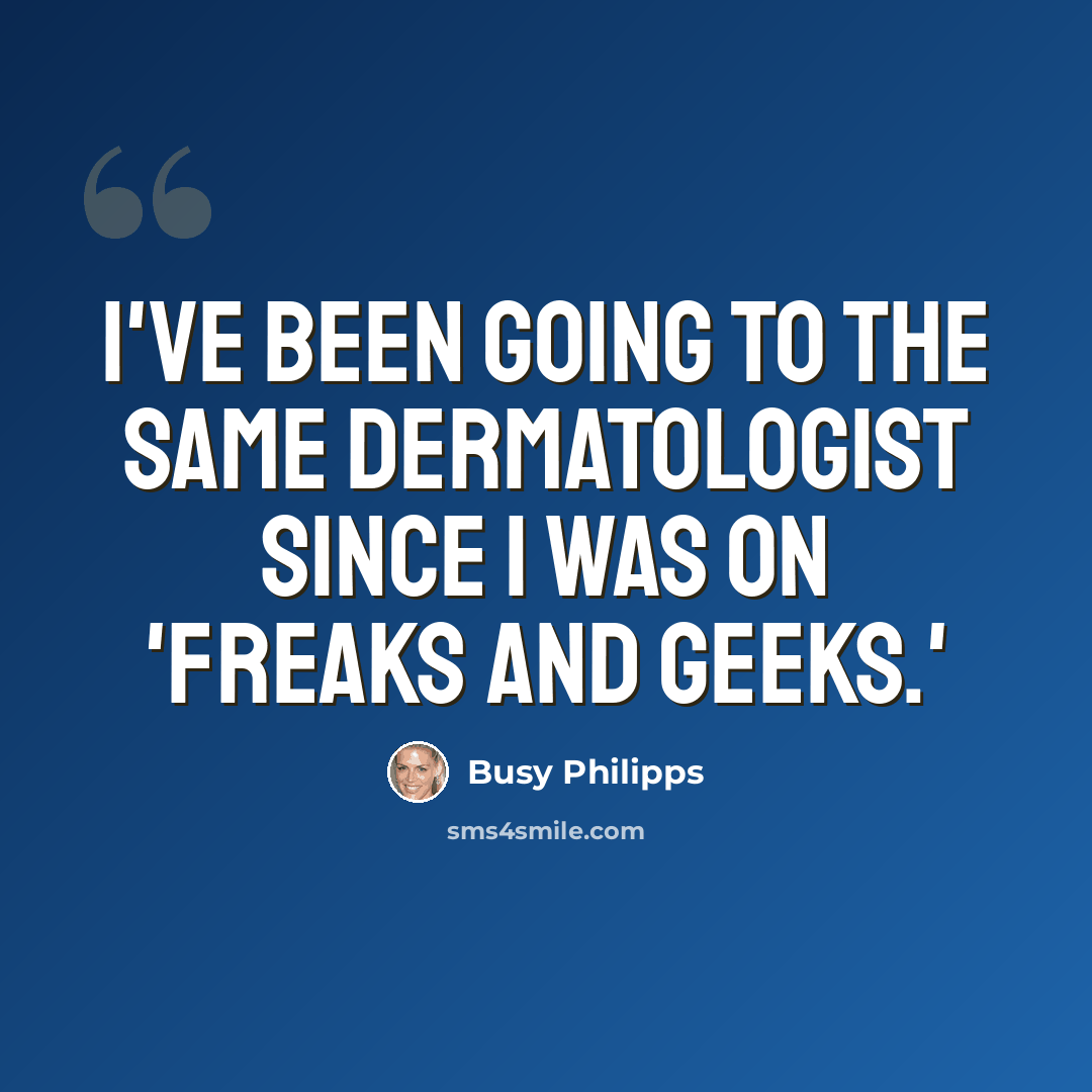 “I've been going to the same dermatologist since I was on 'Freaks and Geeks.'” quote by Busy Philipps