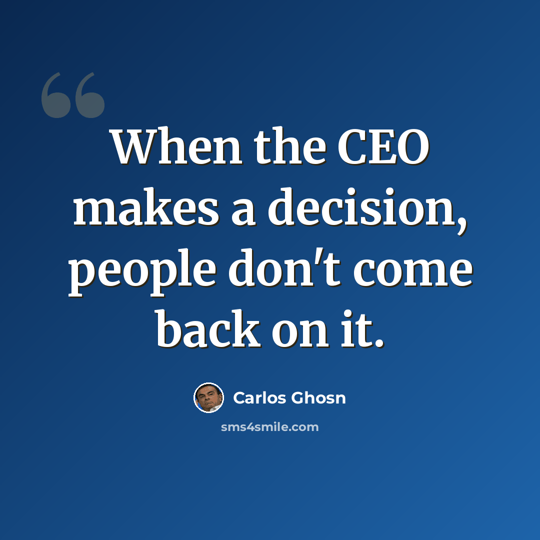 “When the CEO makes a decision, people don't come back on it.” quote by Carlos Ghosn
