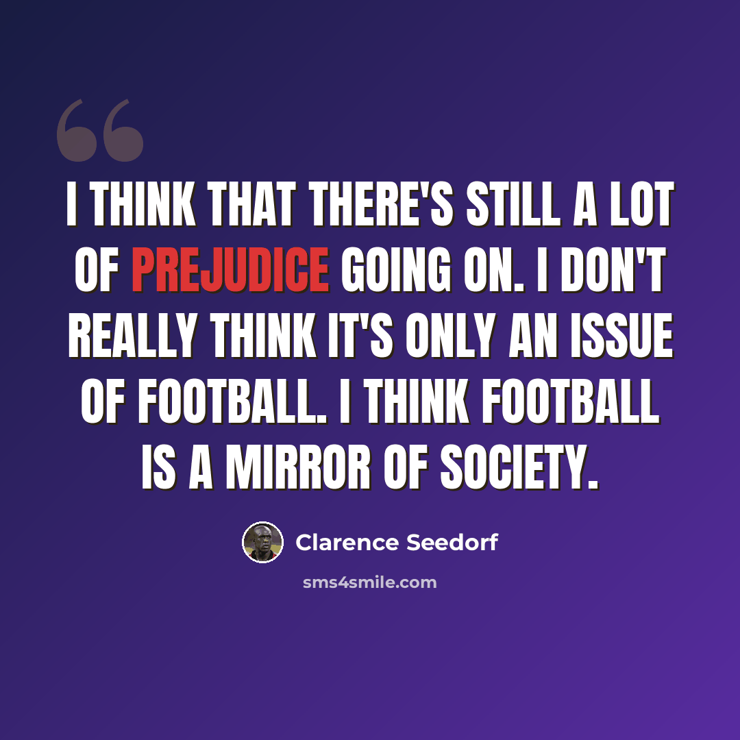 “I think that there's still a lot of prejudice going on. I don't really think it's only an issue of football. I think football is a mirror of society.” quote by Clarence Seedorf