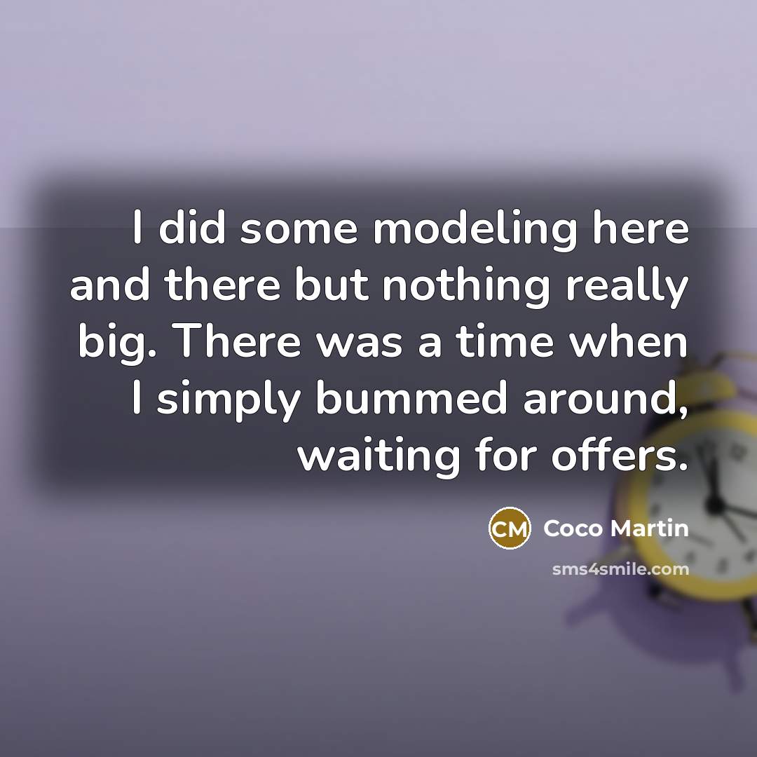 “I did some modeling here and there but nothing really big. There was a time when I simply bummed around, waiting for offers.” quote by Coco Martin