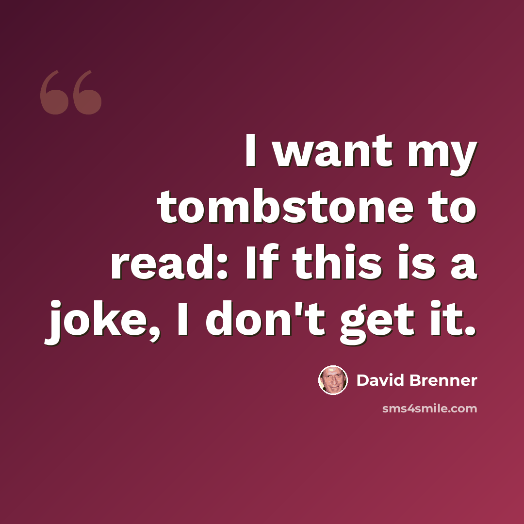 “I want my tombstone to read: If this is a joke, I don't get it.” quote by David Brenner