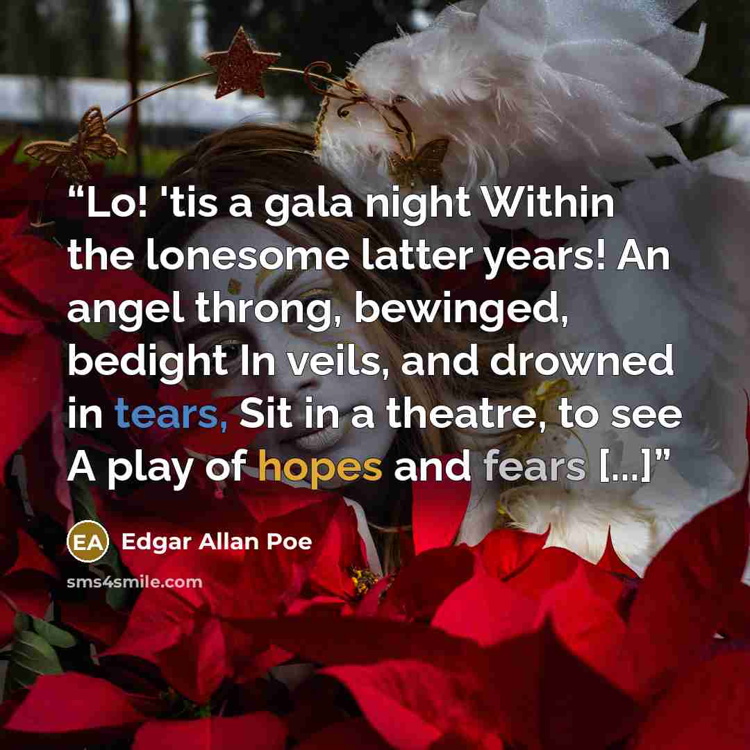 “Lo! 'tis a gala night Within the lonesome latter years! An angel throng, bewinged, bedight In veils, and drowned in tears, Sit in a theatre, to see A play of hopes and fears [...]” quote by Edgar Allan Poe