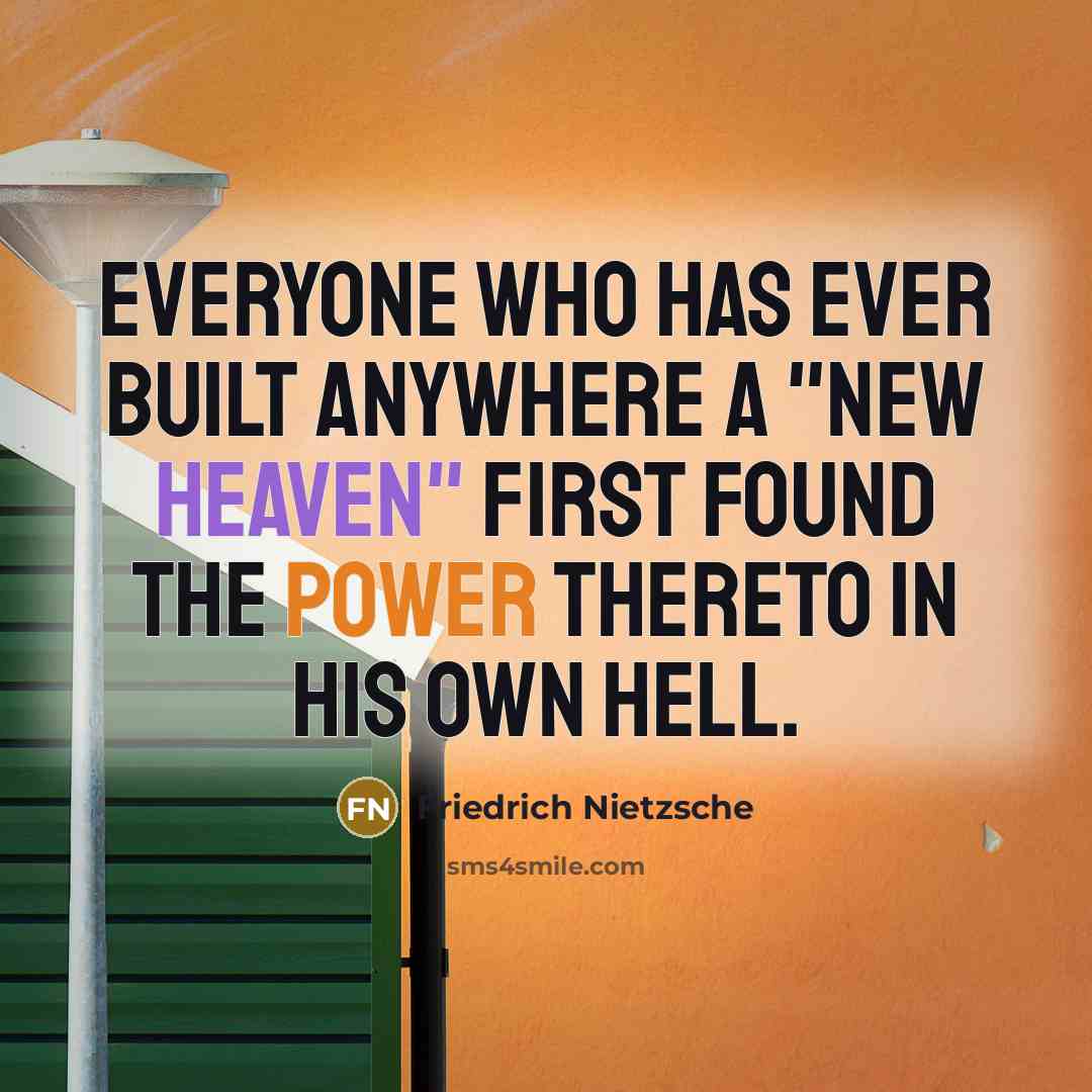 “Everyone who has ever built anywhere a "new heaven" first found the power thereto in his own hell.” quote by Friedrich Nietzsche