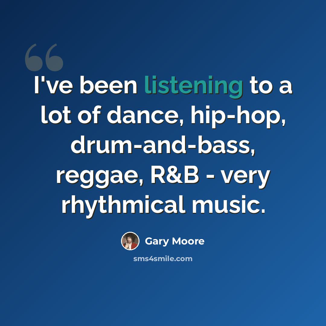 “I've been listening to a lot of dance, hip-hop, drum-and-bass, reggae, R&B - very rhythmical music.” quote by Gary Moore