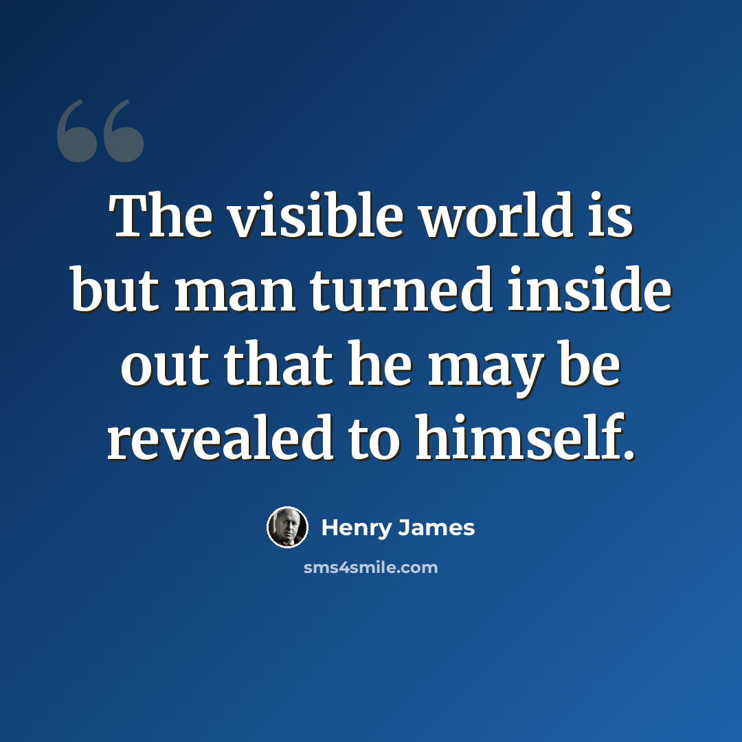 “The visible world is but man turned inside out that he may be revealed to himself.” quote by Henry James