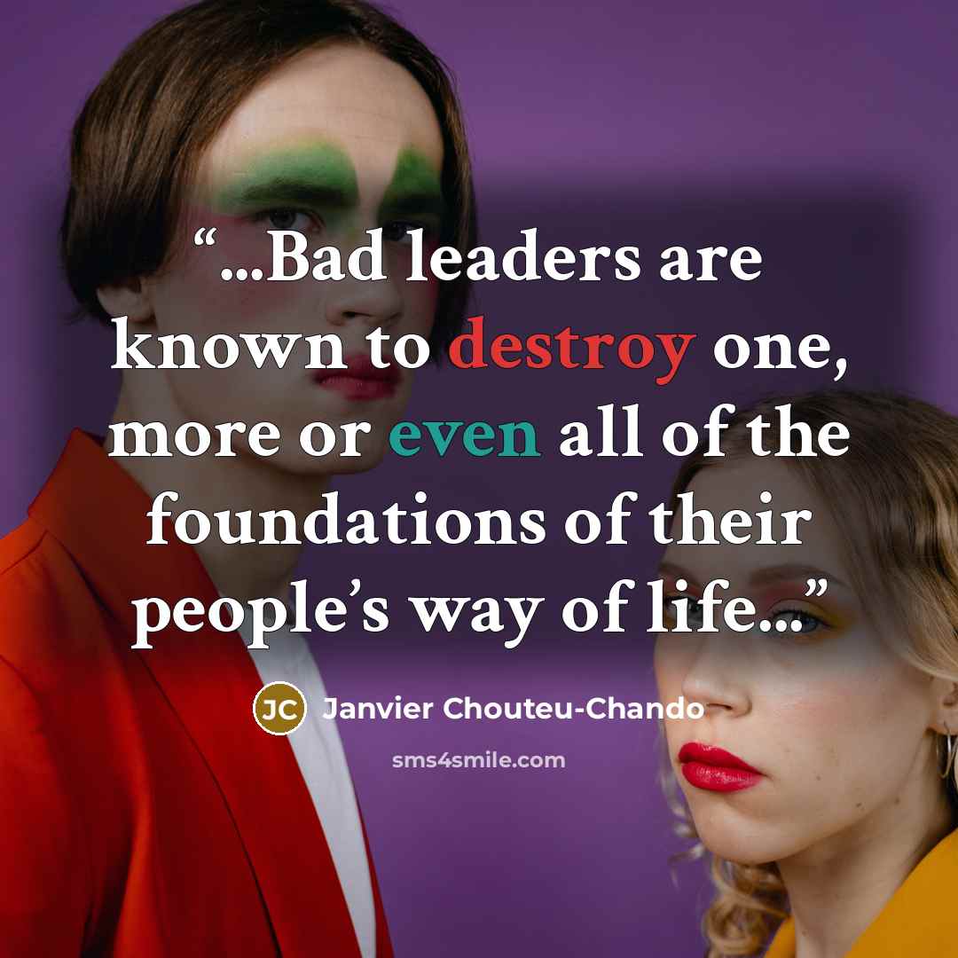 “...Bad leaders are known to destroy one, more or even all of the foundations of their people’s way of life...” quote by Janvier Chouteu-Chando