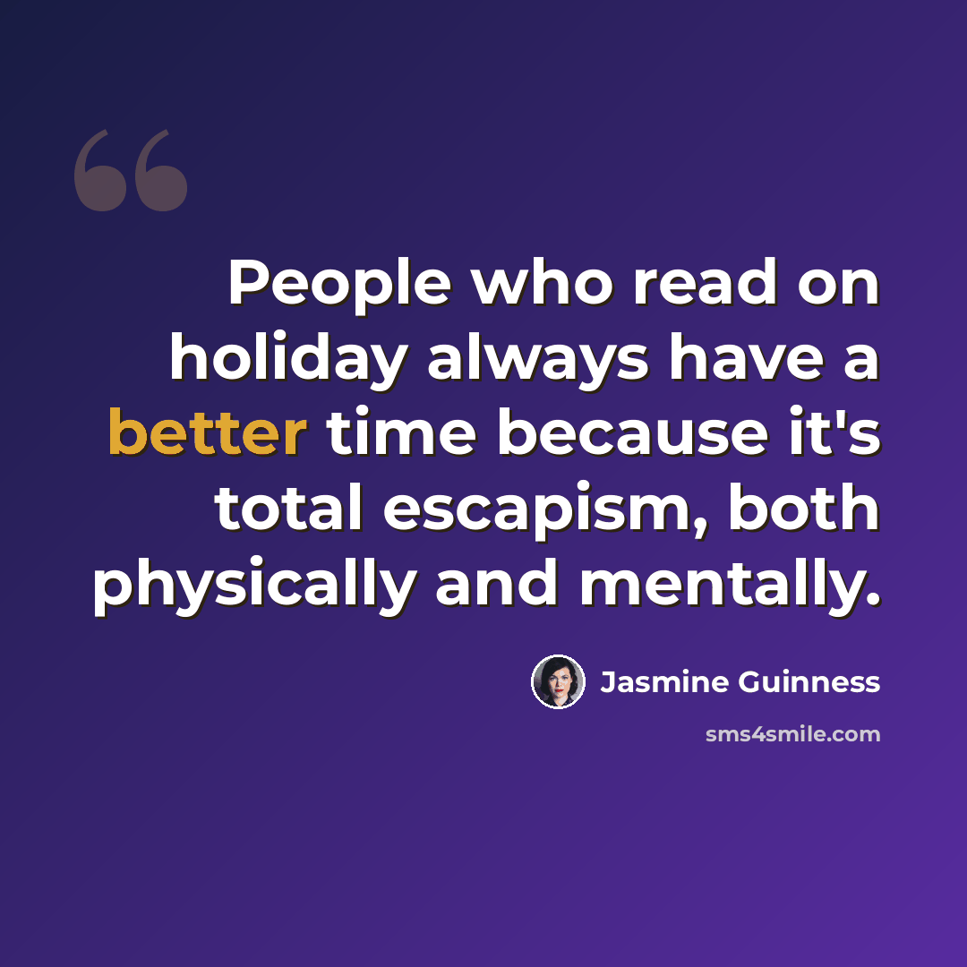 “People who read on holiday always have a better time because it's total escapism, both physically and mentally.” quote by Jasmine Guinness