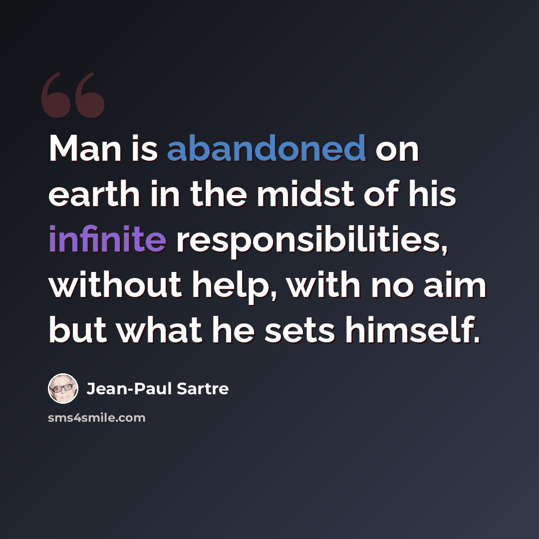 “Man is abandoned on earth in the midst of his infinite responsibilities, without help, with no aim but what he sets himself.” quote by Jean-Paul Sartre