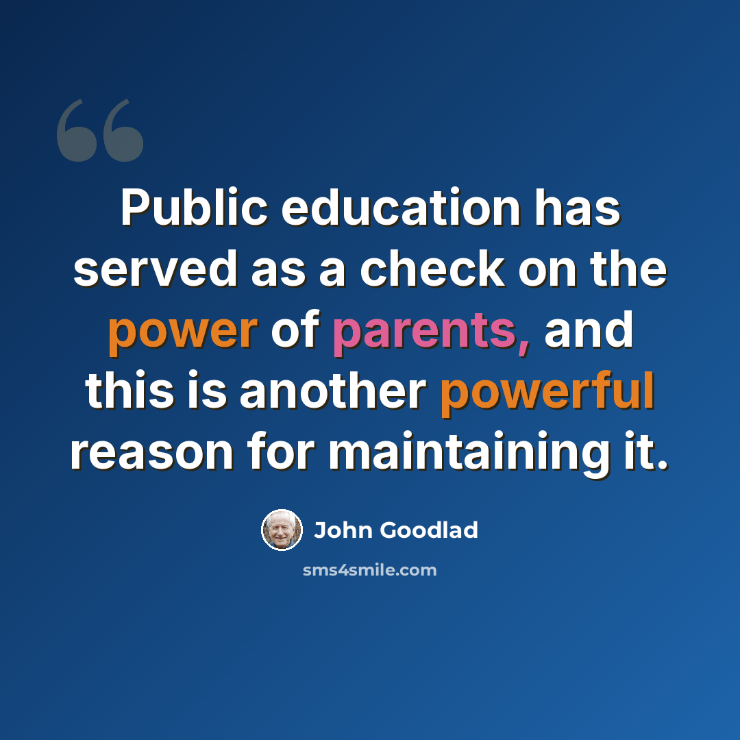 “Public education has served as a check on the power of parents, and this is another powerful reason for maintaining it.” quote by John Goodlad