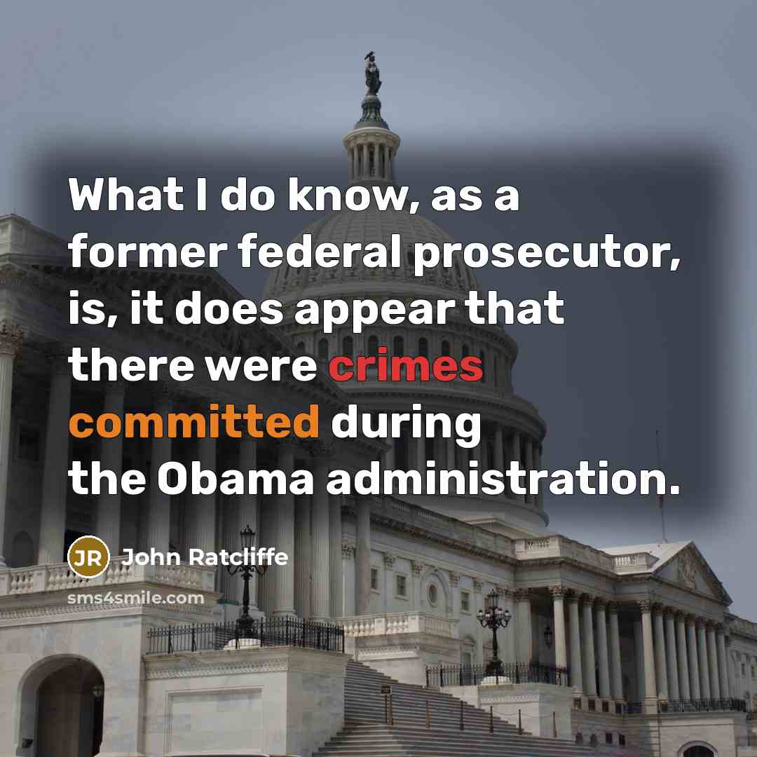 “What I do know, as a former federal prosecutor, is, it does appear that there were crimes committed during the Obama administration.” quote by John Ratcliffe