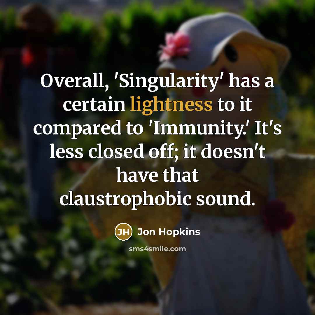 “Overall, 'Singularity' has a certain lightness to it compared to 'Immunity.' It's less closed off; it doesn't have that claustrophobic sound.” quote by Jon Hopkins