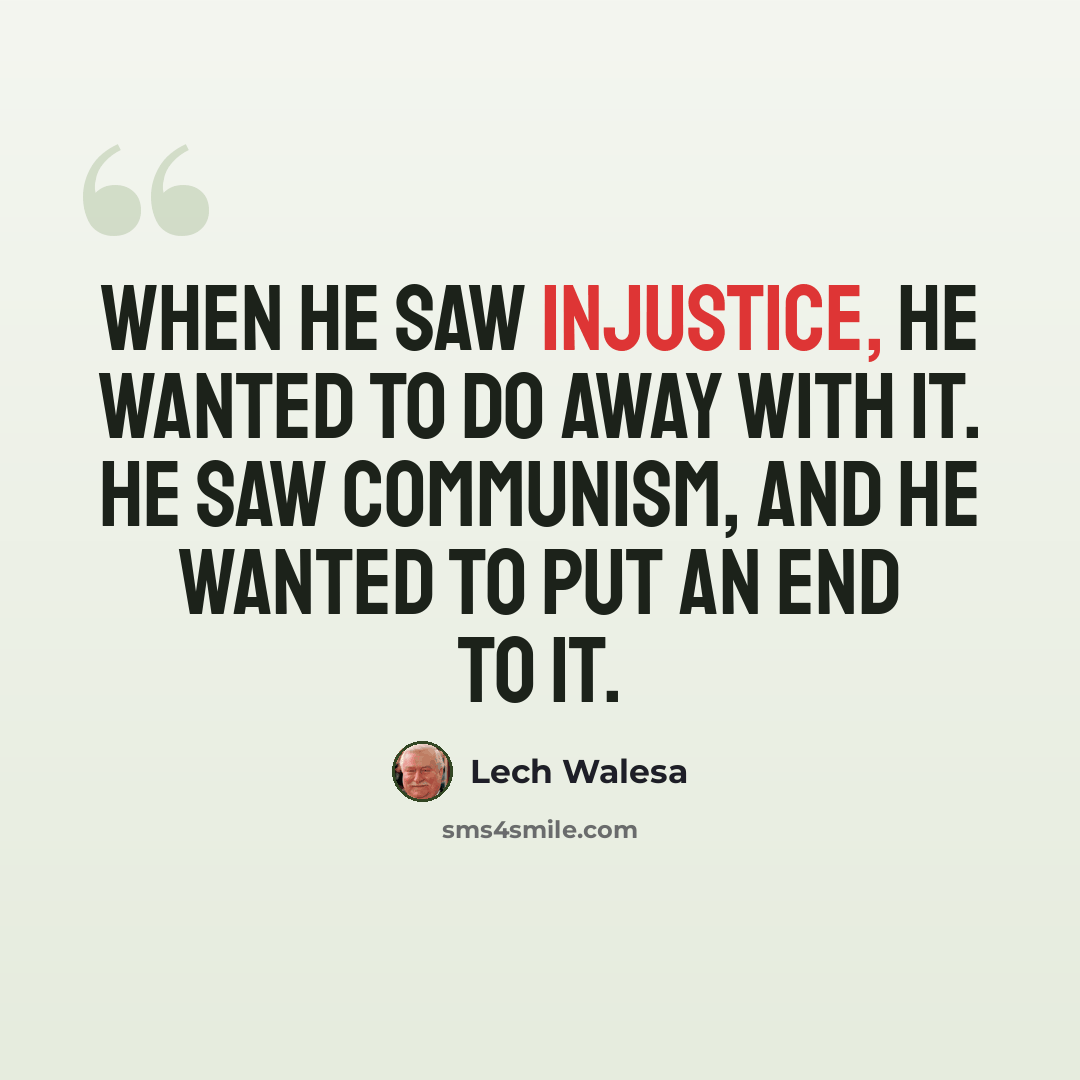 “When he saw injustice, he wanted to do away with it. He saw communism, and he wanted to put an end to it.” quote by Lech Walesa