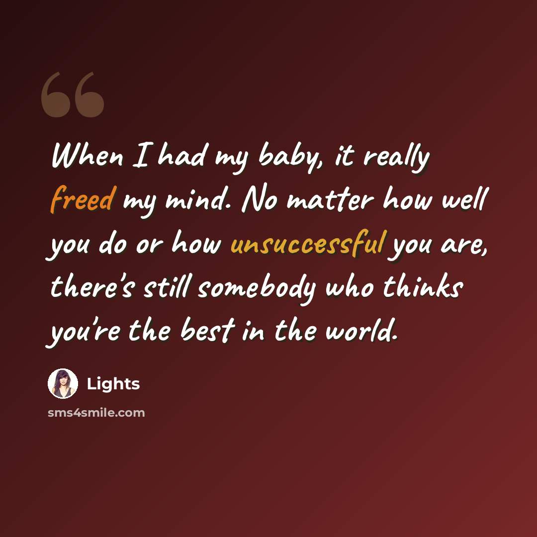 “When I had my baby, it really freed my mind. No matter how well you do or how unsuccessful you are, there's still somebody who thinks you're the best in the world.” quote by Lights