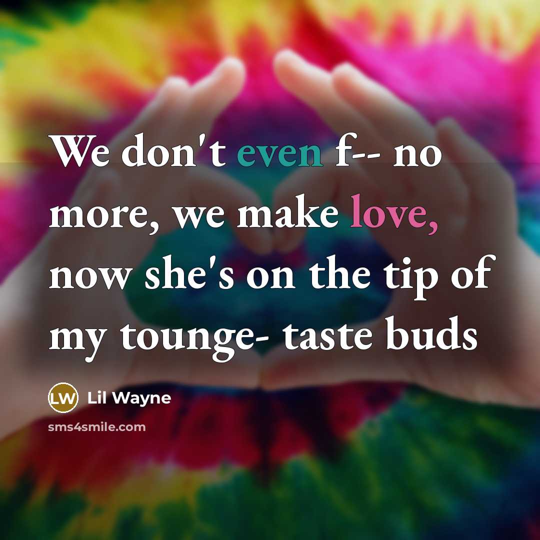 “We don't even f-- no more, we make love, now she's on the tip of my tounge- taste buds” quote by Lil Wayne