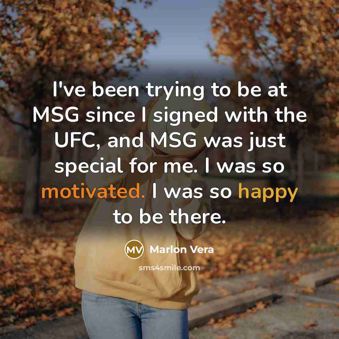 “I've been trying to be at MSG since I signed with the UFC, and MSG was just special for me. I was so motivated. I was so happy to be there.” quote by Marlon Vera